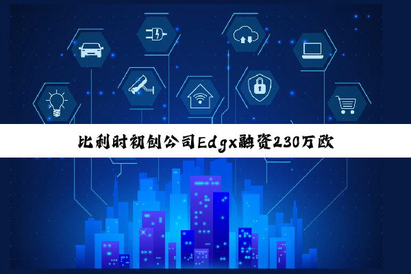 比利时初创公司Edgx融资230万欧元：加速部署星载边缘AI计算机
