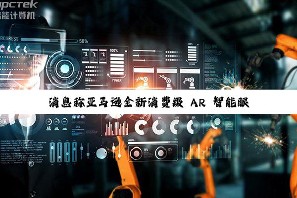 消息称亚马逊全新消费级 AR 智能眼镜“Jayhawk”将配备单目全彩波导显示屏，最快明年底发布