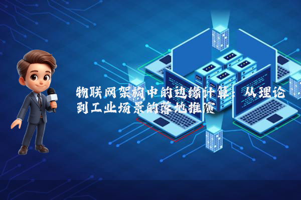物联网架构中的边缘计算：从理论到工业场景的落地推演