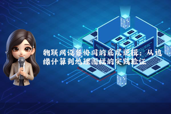 物联网设备协同的底层逻辑:从边缘计算到地理围栏的实践验证