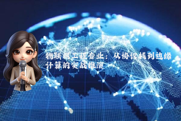 物联网工程专业：从协议栈到边缘计算的实战推演