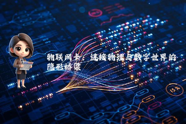 物联网卡：连接物理与数字世界的隐形桥梁