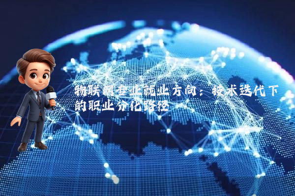 物联网专业就业方向:技术迭代下的职业分化路径