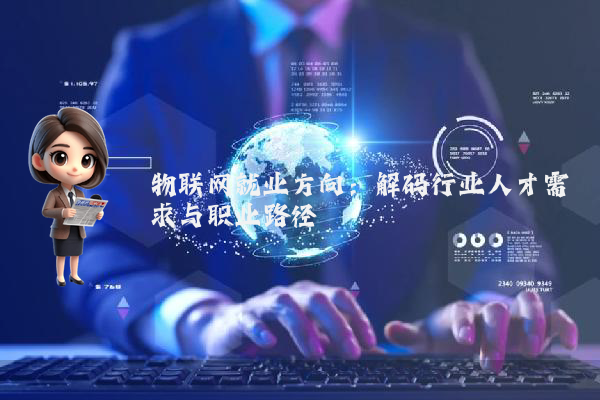 物联网就业方向:解码行业人才需求与职业路径