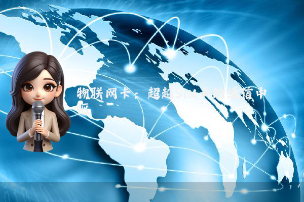 物联网卡：超越SIM卡的通信中枢