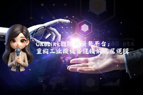 OneLink物联网服务平台：重构工业级设备连接的底层逻辑