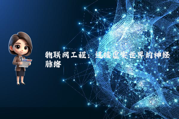 物联网工程：连接虚实世界的神经脉络