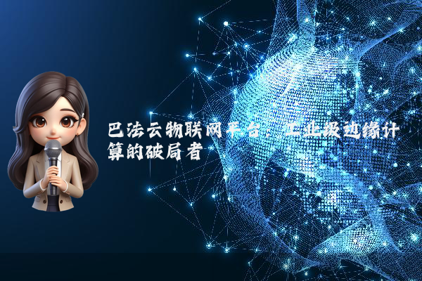 巴法云物联网平台：工业级边缘计算的破局者
