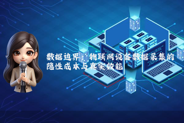 数据边界：物联网设备数据采集的隐性成本与真实效能