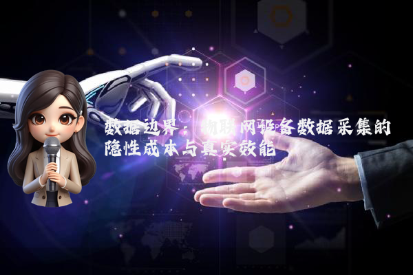 数据边界:物联网设备数据采集的隐性成本与真实效能