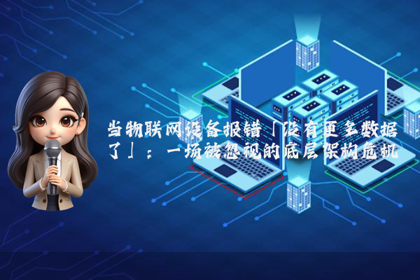 当物联网设备报错「没有更多数据了」:一场被忽视的底层架构危机