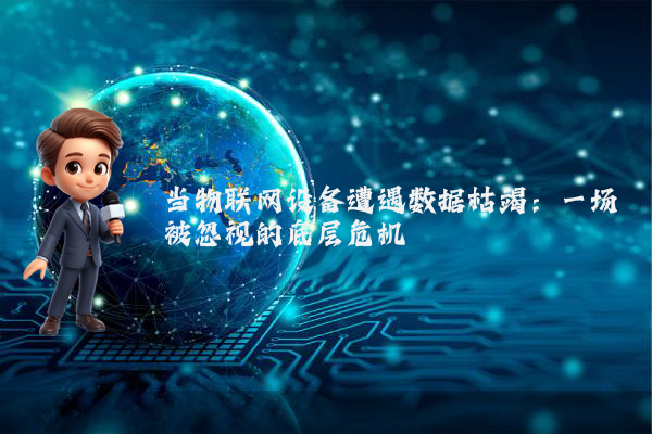 当物联网设备遭遇数据枯竭：一场被忽视的底层危机