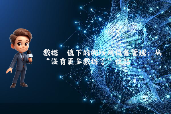 数据阈值下的物联网设备管理：从“没有更多数据了”谈起