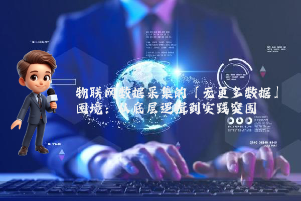 物联网数据采集的「无更多数据」困境:从底层逻辑到实践突围