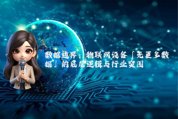 数据边界：物联网设备「无更多数据」的底层逻辑与行业突围